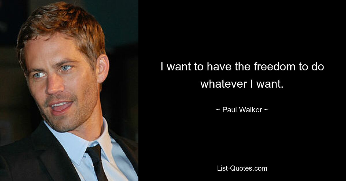 I want to have the freedom to do whatever I want. — © Paul Walker