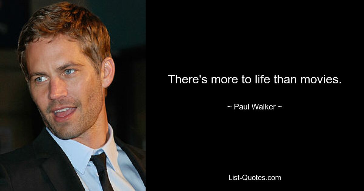 There's more to life than movies. — © Paul Walker