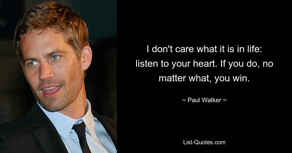 I don't care what it is in life: listen to your heart. If you do, no matter what, you win. — © Paul Walker