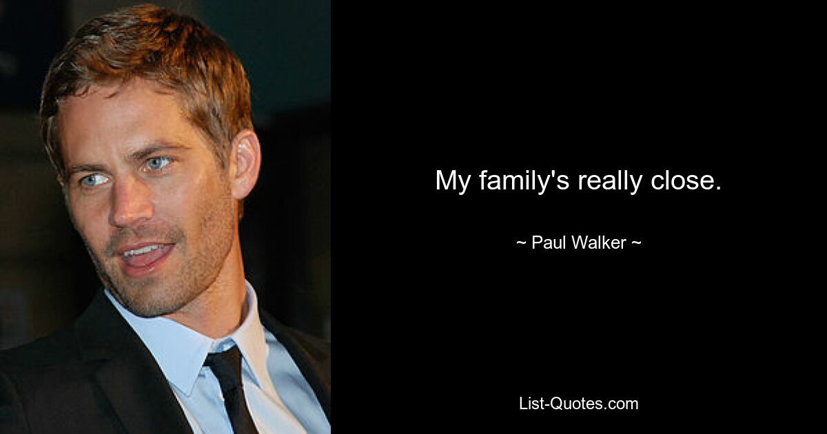 My family's really close. — © Paul Walker