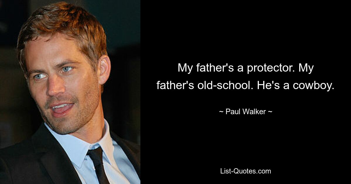 My father's a protector. My father's old-school. He's a cowboy. — © Paul Walker