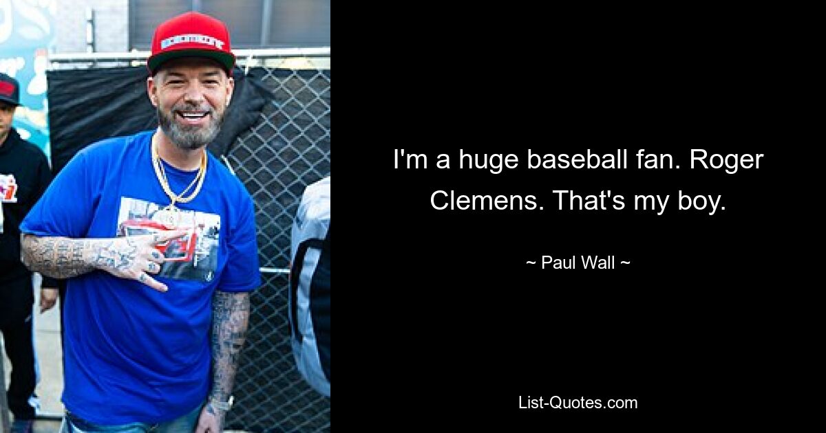 I'm a huge baseball fan. Roger Clemens. That's my boy. — © Paul Wall