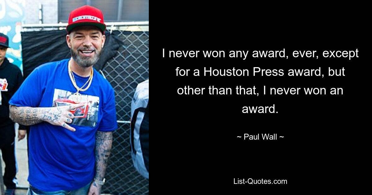 I never won any award, ever, except for a Houston Press award, but other than that, I never won an award. — © Paul Wall