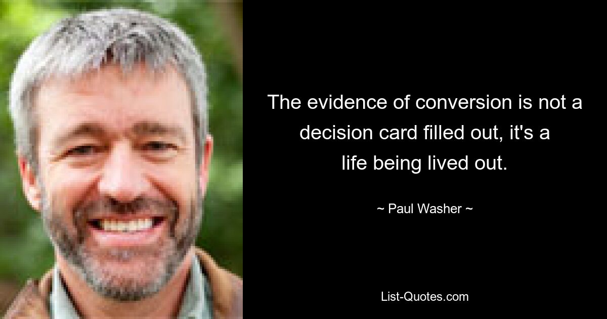 The evidence of conversion is not a decision card filled out, it's a life being lived out. — © Paul Washer