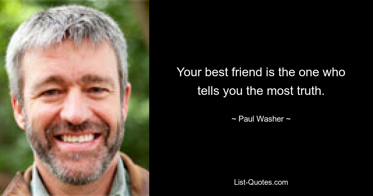 Your best friend is the one who tells you the most truth. — © Paul Washer