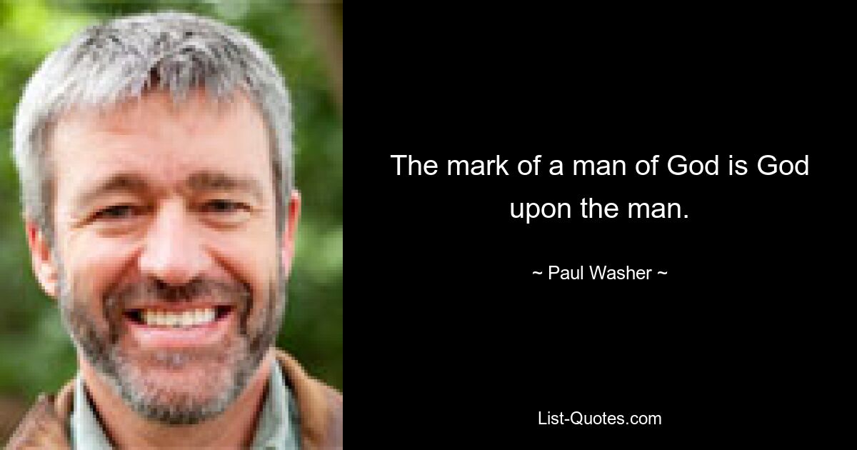 The mark of a man of God is God upon the man. — © Paul Washer