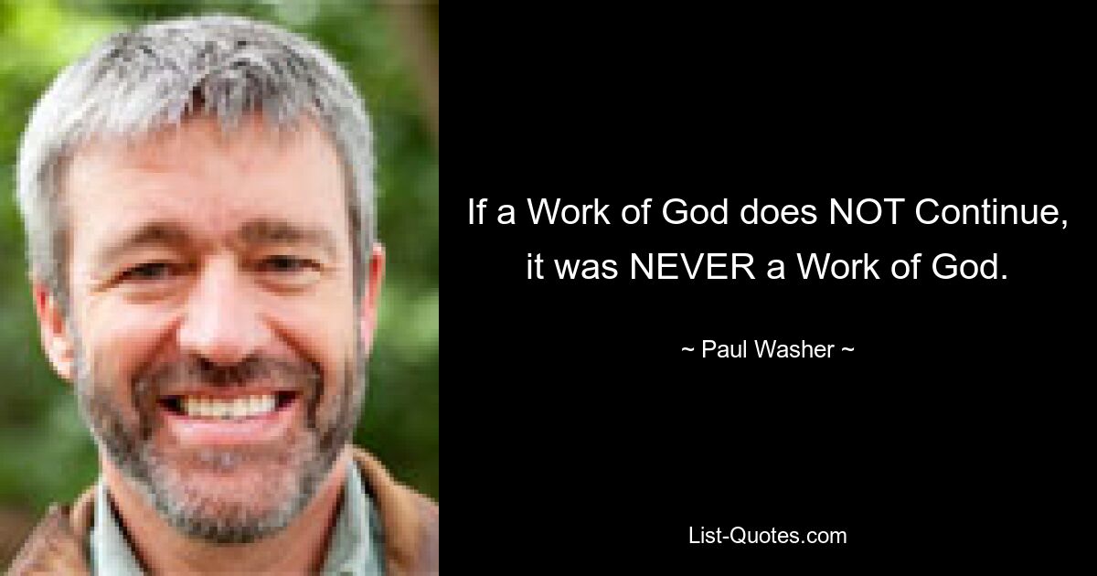 If a Work of God does NOT Continue, it was NEVER a Work of God. — © Paul Washer