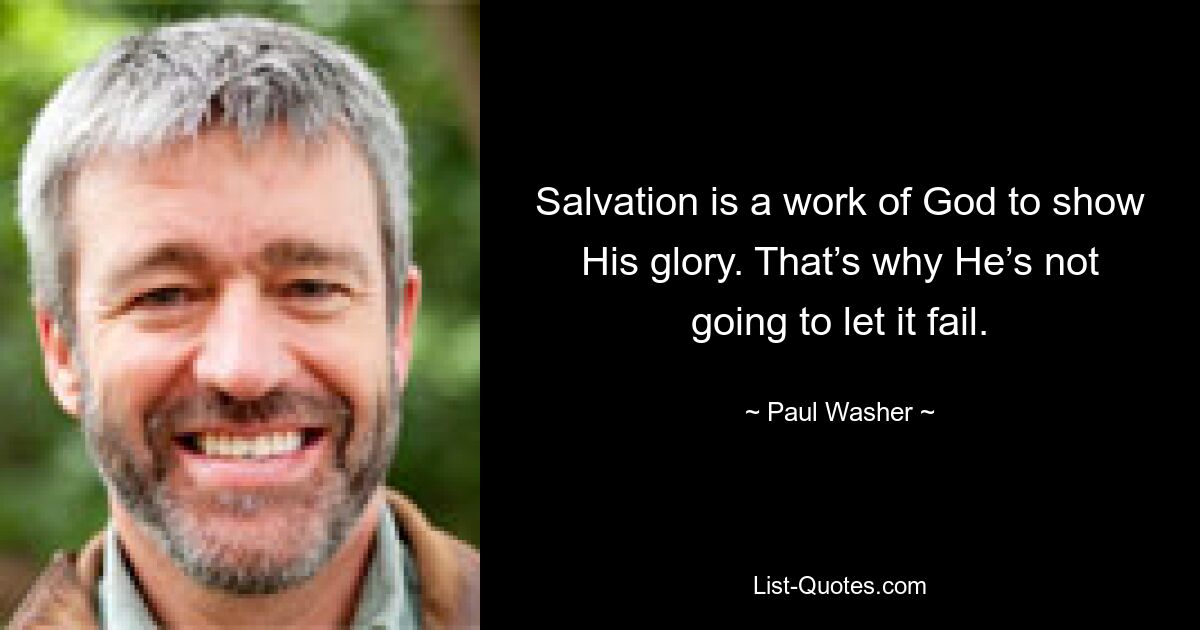 Salvation is a work of God to show His glory. That’s why He’s not going to let it fail. — © Paul Washer