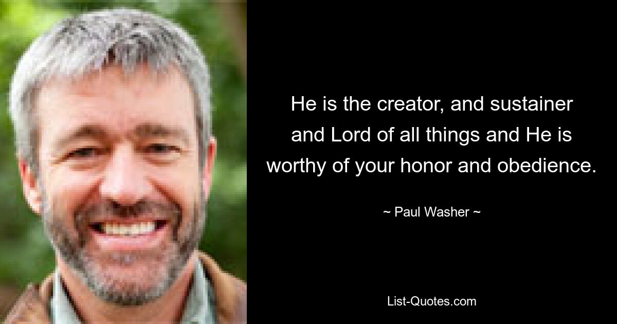 He is the creator, and sustainer and Lord of all things and He is worthy of your honor and obedience. — © Paul Washer