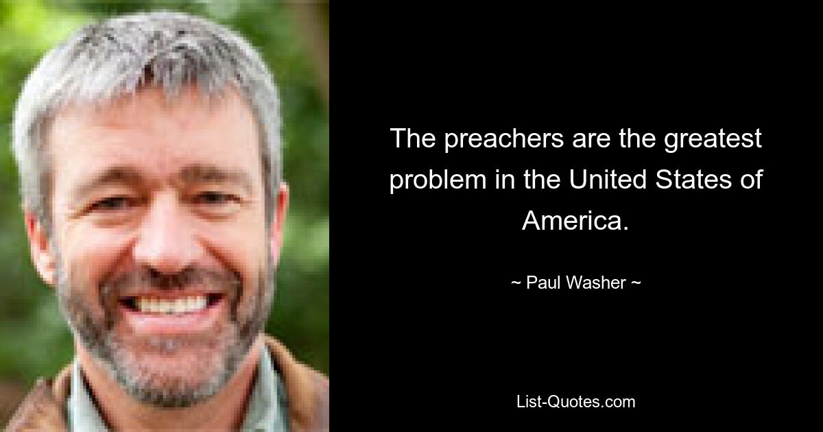 The preachers are the greatest problem in the United States of America. — © Paul Washer