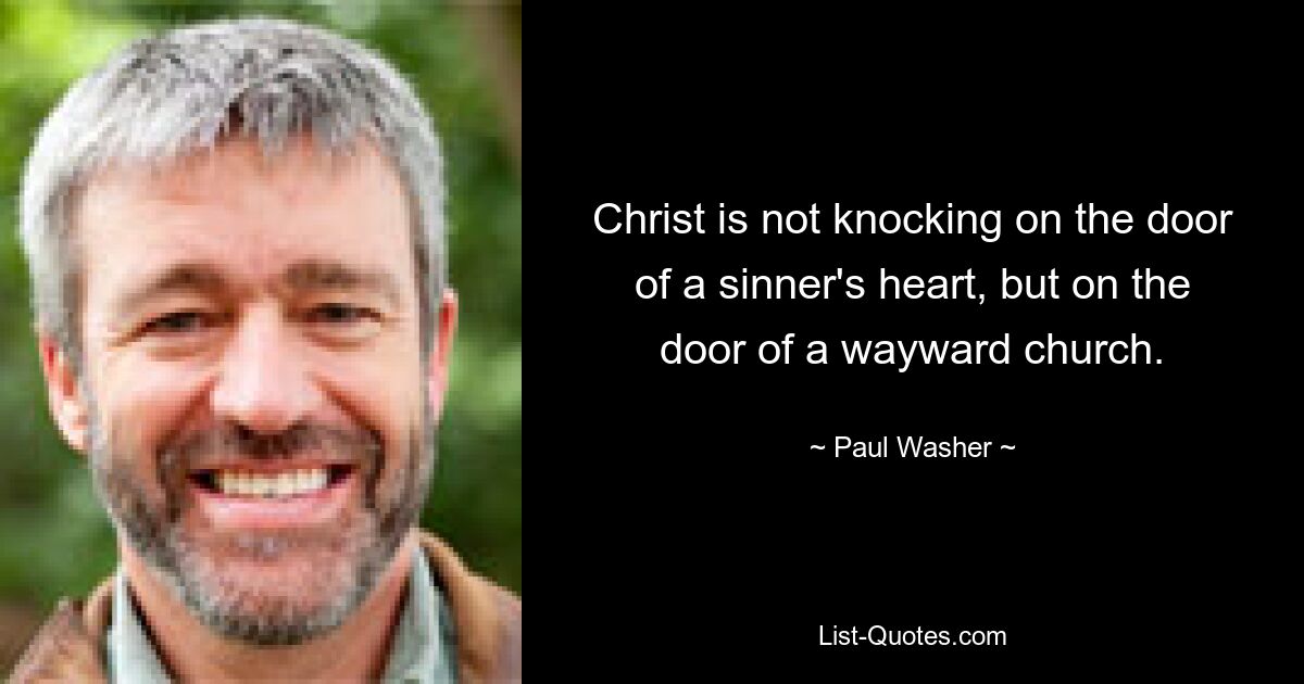 Christ is not knocking on the door of a sinner's heart, but on the door of a wayward church. — © Paul Washer