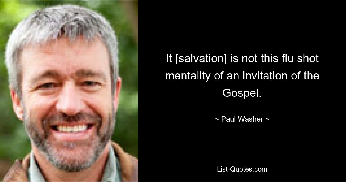 It [salvation] is not this flu shot mentality of an invitation of the Gospel. — © Paul Washer