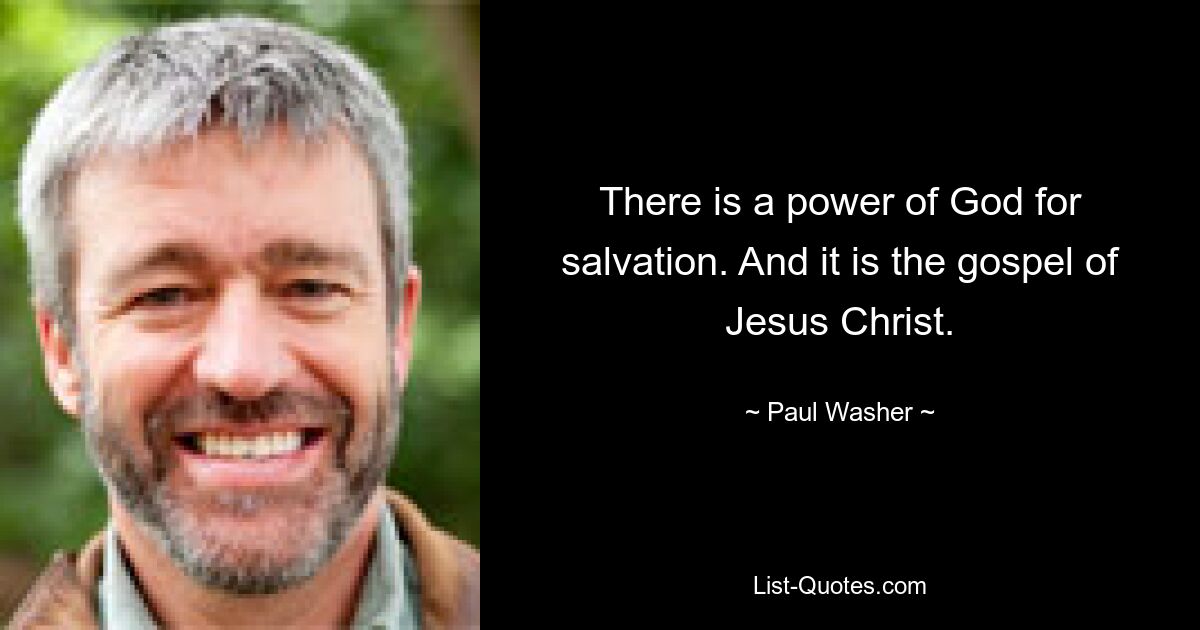 There is a power of God for salvation. And it is the gospel of Jesus Christ. — © Paul Washer