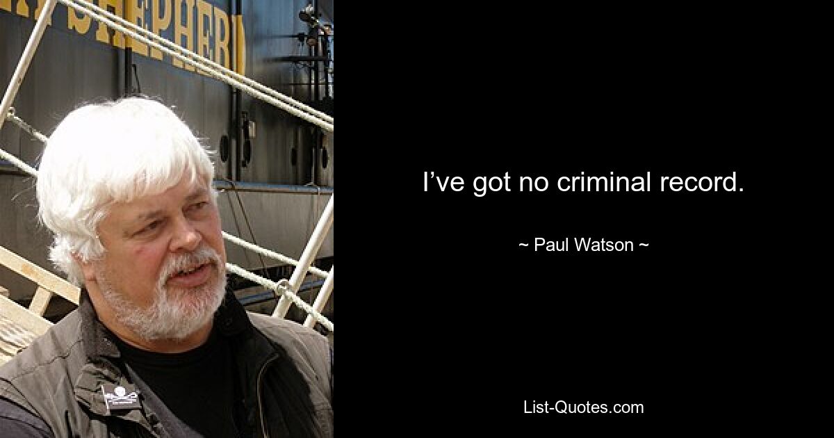 I’ve got no criminal record. — © Paul Watson