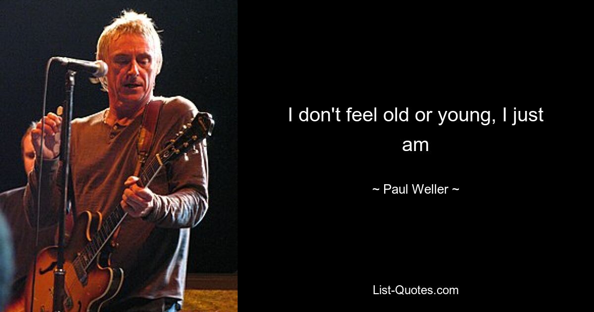 I don't feel old or young, I just am — © Paul Weller