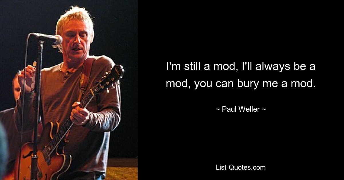 I'm still a mod, I'll always be a mod, you can bury me a mod. — © Paul Weller