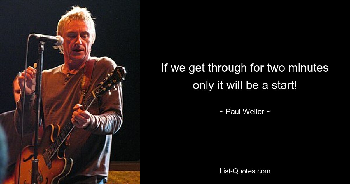 If we get through for two minutes only it will be a start! — © Paul Weller