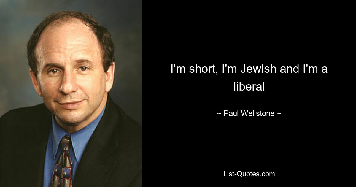 I'm short, I'm Jewish and I'm a liberal — © Paul Wellstone