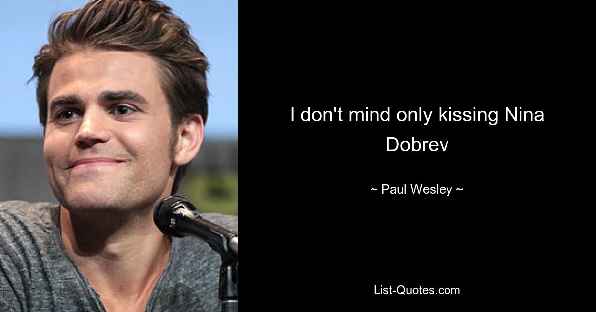 I don't mind only kissing Nina Dobrev — © Paul Wesley