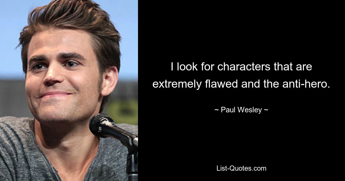 I look for characters that are extremely flawed and the anti-hero. — © Paul Wesley