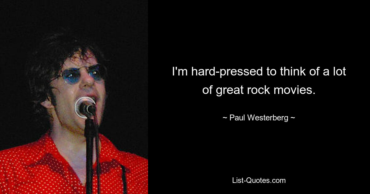 I'm hard-pressed to think of a lot of great rock movies. — © Paul Westerberg