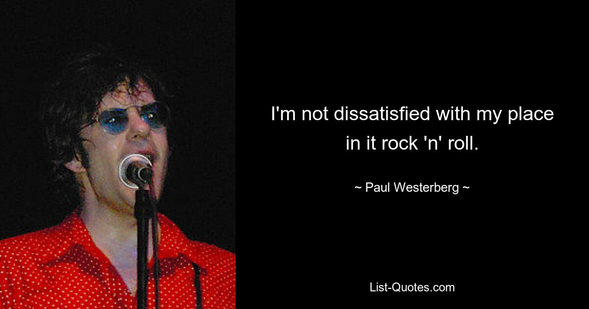 I'm not dissatisfied with my place in it rock 'n' roll. — © Paul Westerberg