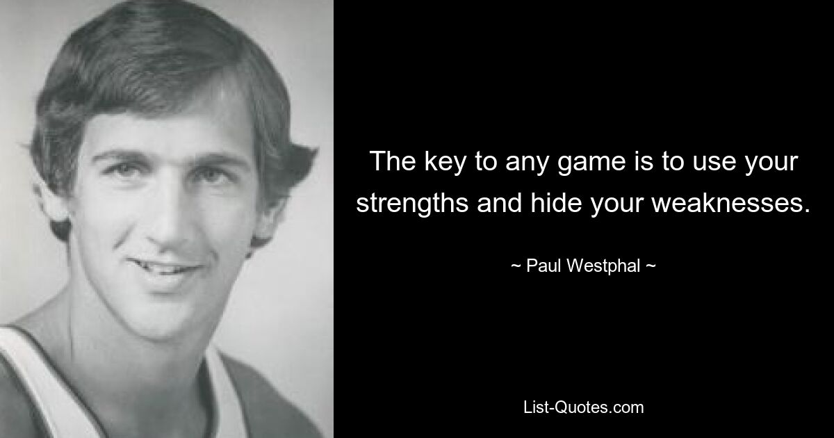 The key to any game is to use your strengths and hide your weaknesses. — © Paul Westphal