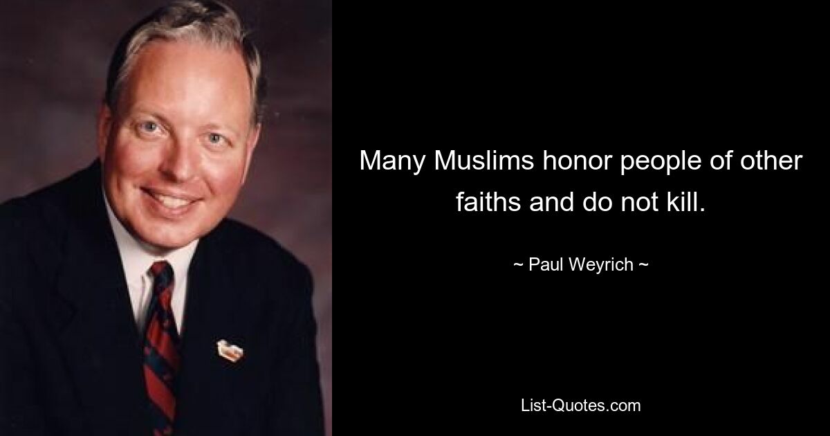 Many Muslims honor people of other faiths and do not kill. — © Paul Weyrich