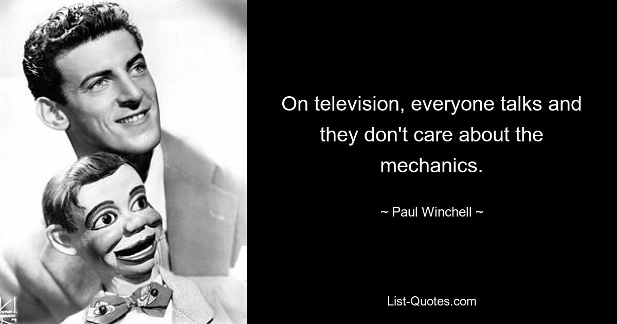 On television, everyone talks and they don't care about the mechanics. — © Paul Winchell