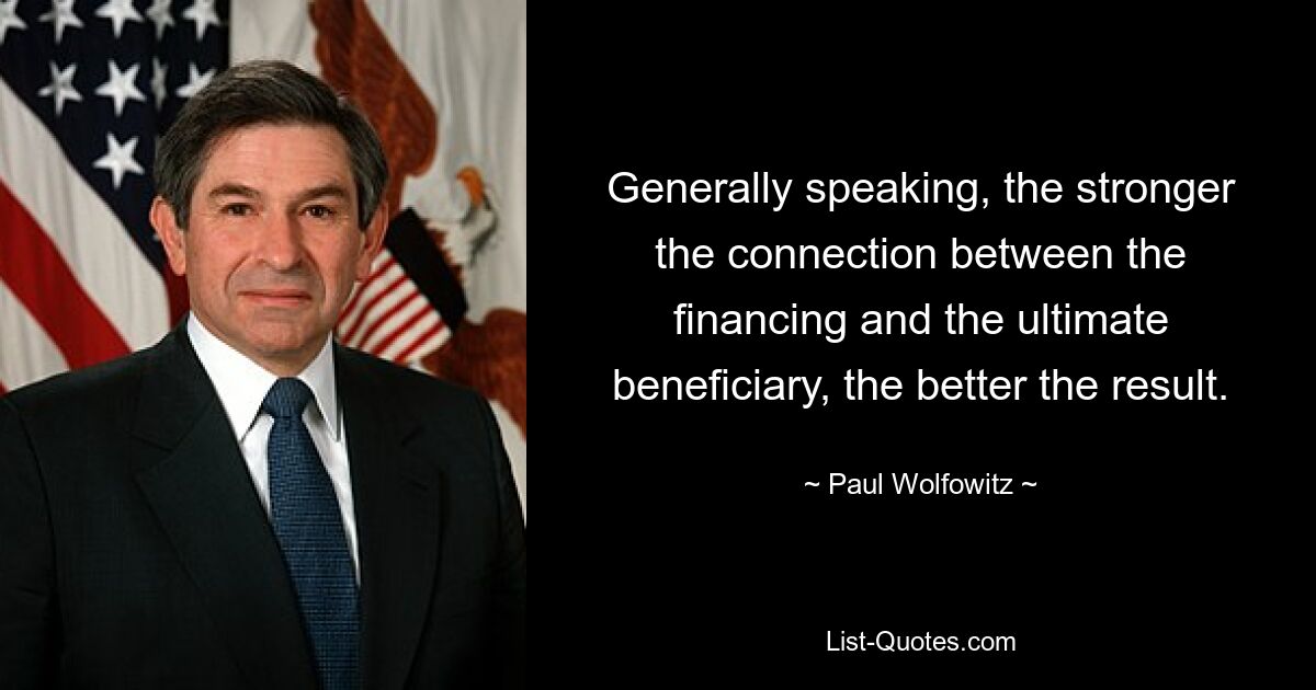 Generally speaking, the stronger the connection between the financing and the ultimate beneficiary, the better the result. — © Paul Wolfowitz