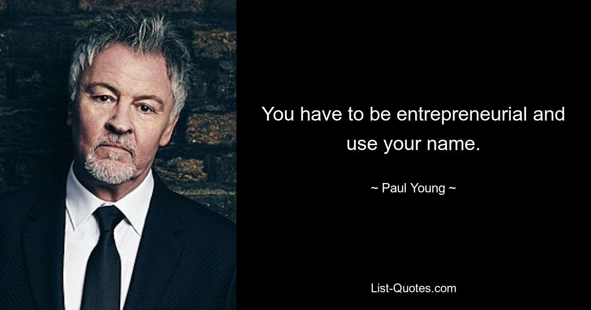 You have to be entrepreneurial and use your name. — © Paul Young