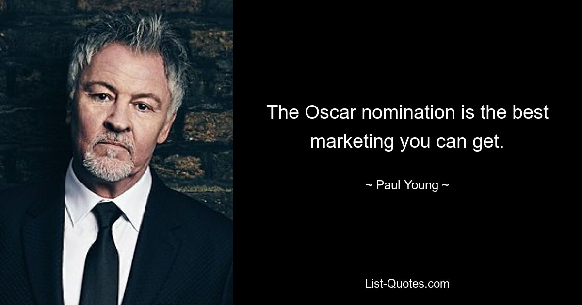 The Oscar nomination is the best marketing you can get. — © Paul Young