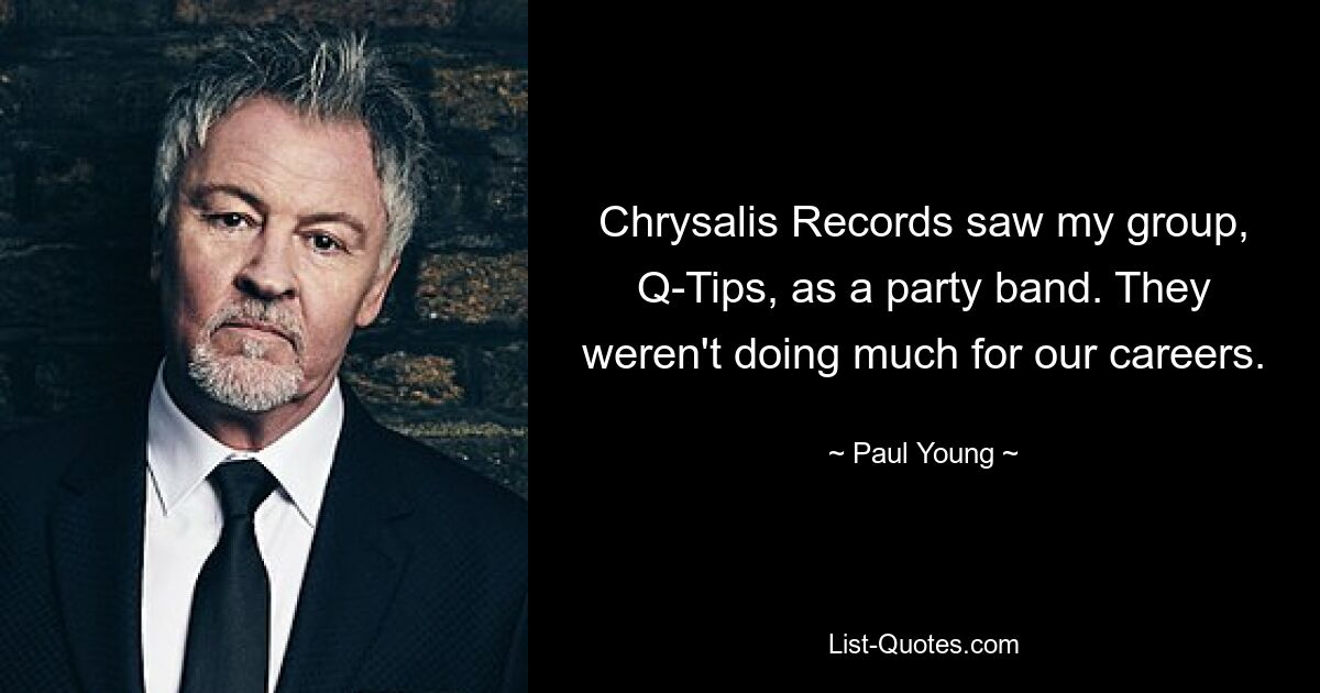 Chrysalis Records saw my group, Q-Tips, as a party band. They weren't doing much for our careers. — © Paul Young