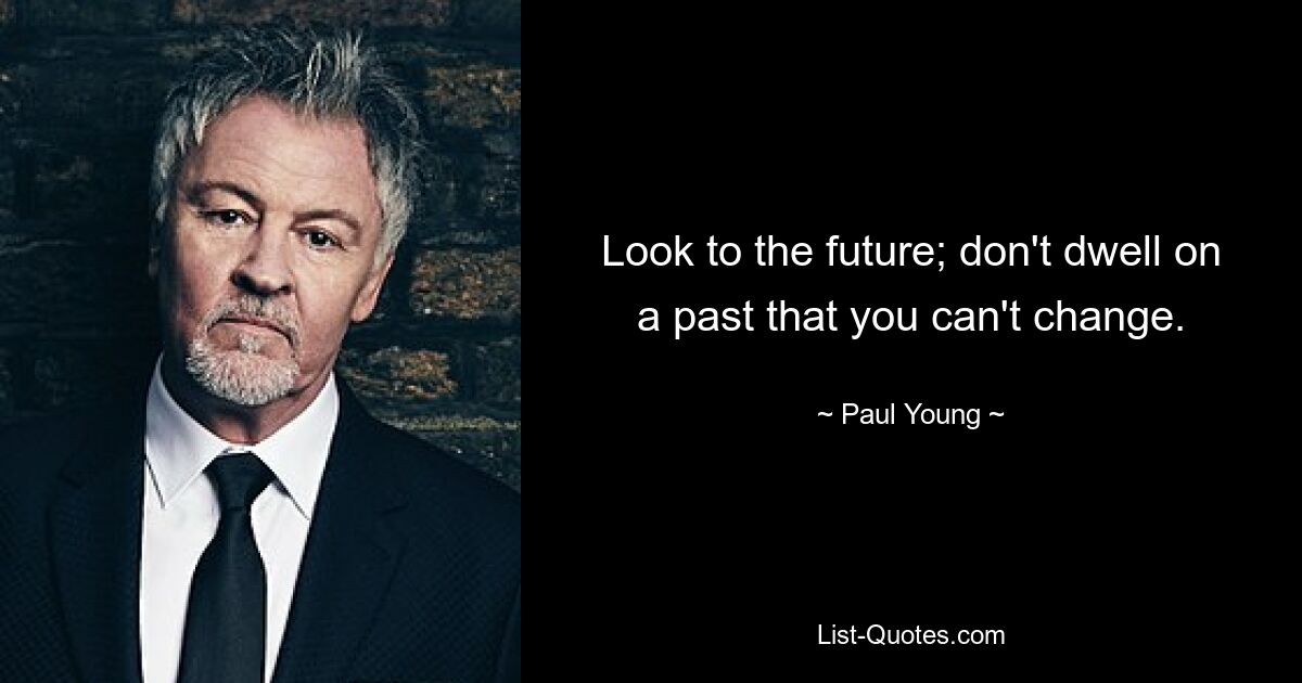 Look to the future; don't dwell on a past that you can't change. — © Paul Young