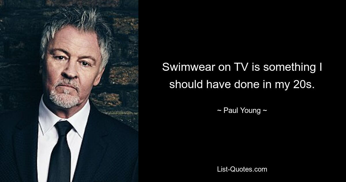 Swimwear on TV is something I should have done in my 20s. — © Paul Young