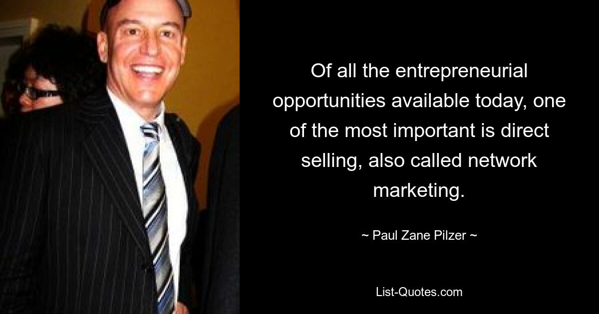 Of all the entrepreneurial opportunities available today, one of the most important is direct selling, also called network marketing. — © Paul Zane Pilzer