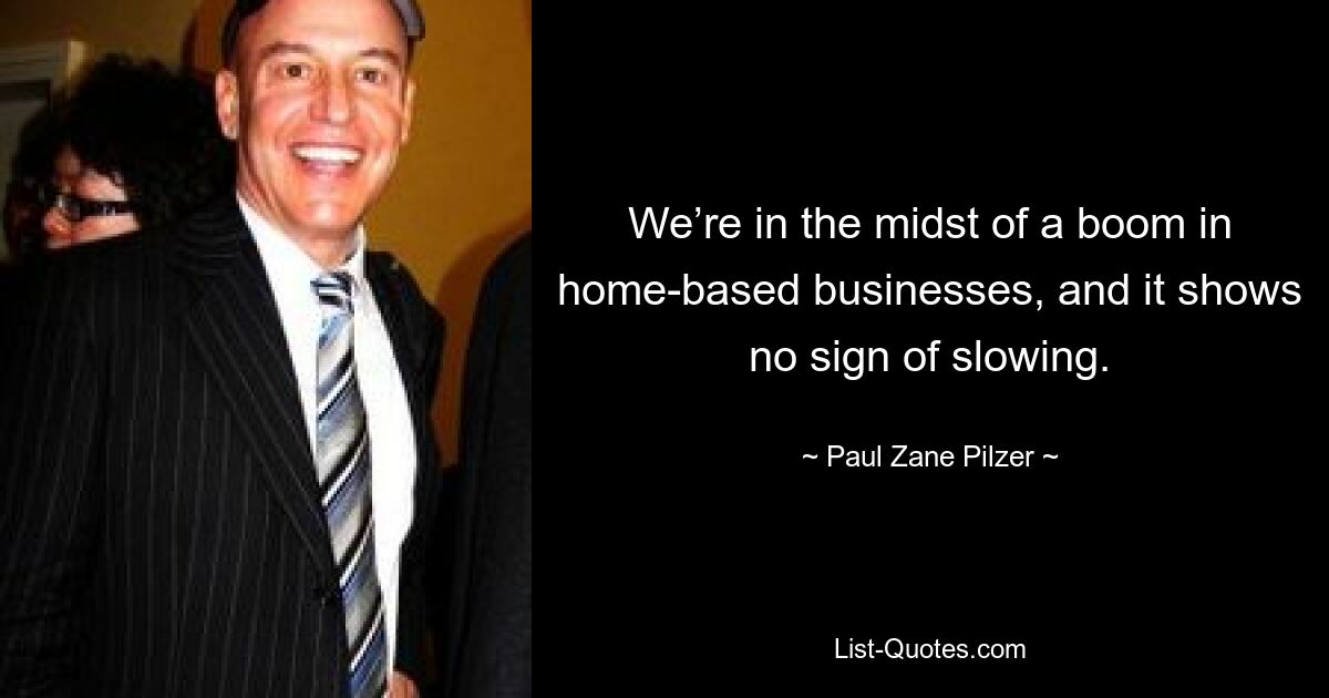 We’re in the midst of a boom in home-based businesses, and it shows no sign of slowing. — © Paul Zane Pilzer