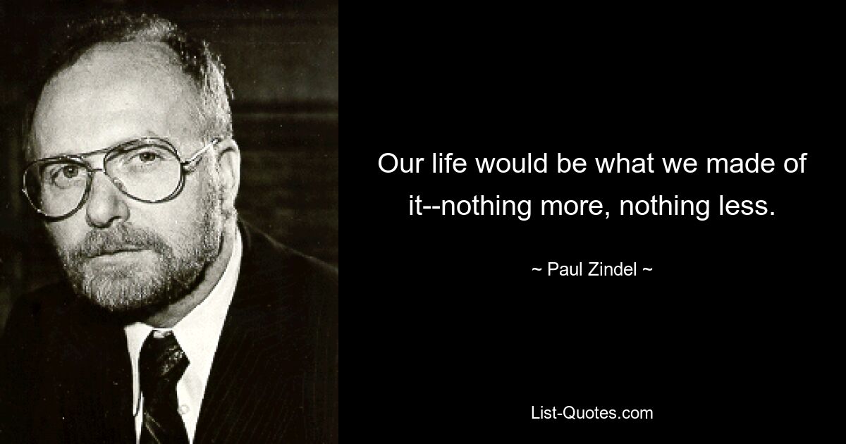 Our life would be what we made of it--nothing more, nothing less. — © Paul Zindel