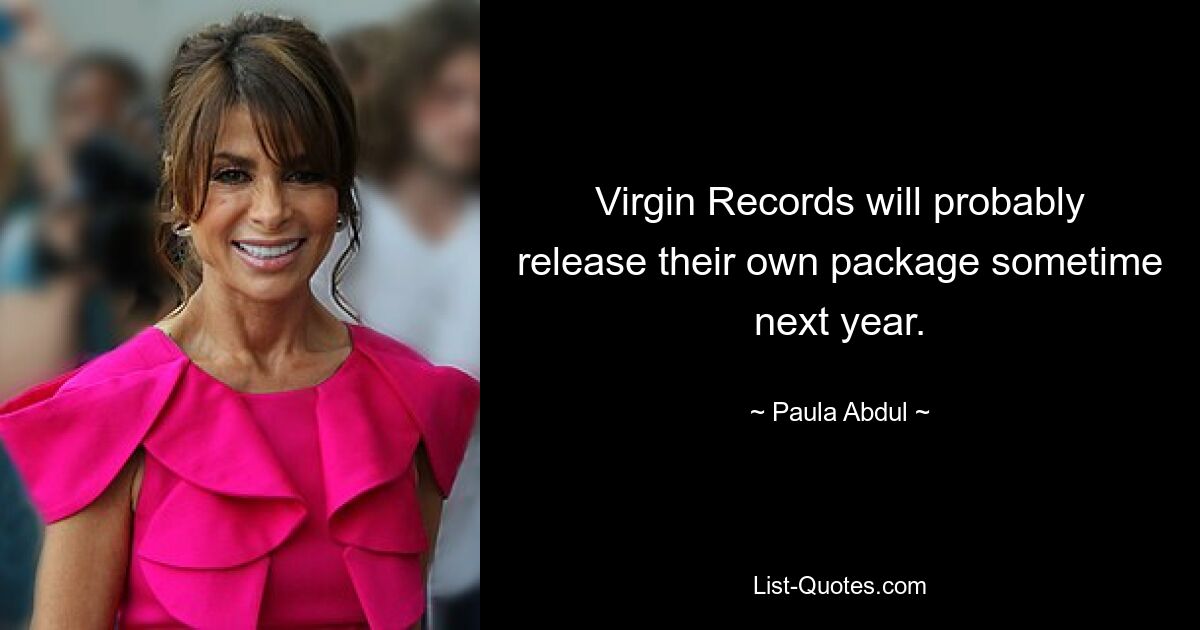 Virgin Records will probably release their own package sometime next year. — © Paula Abdul