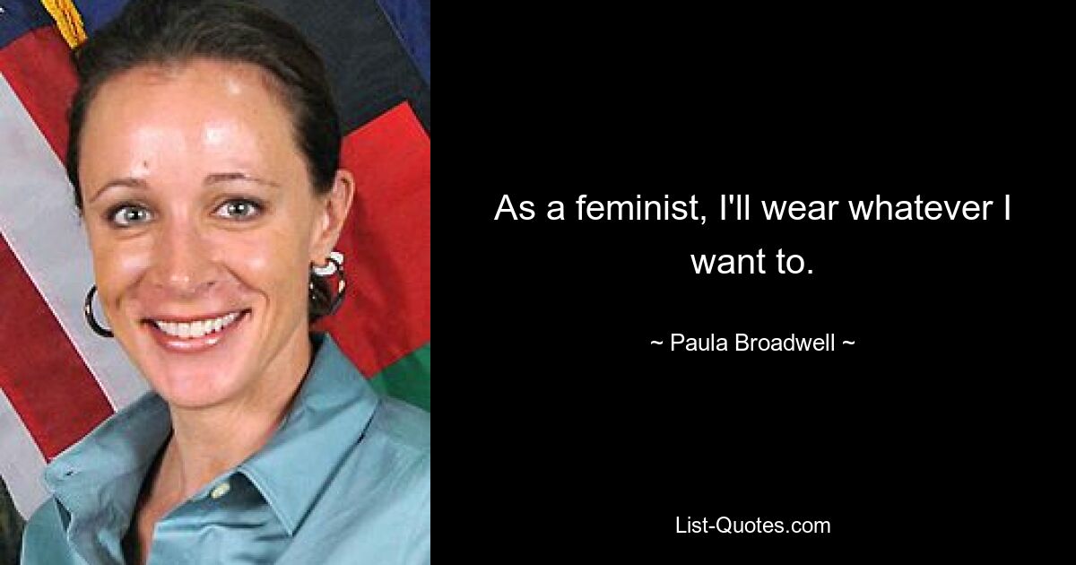 As a feminist, I'll wear whatever I want to. — © Paula Broadwell