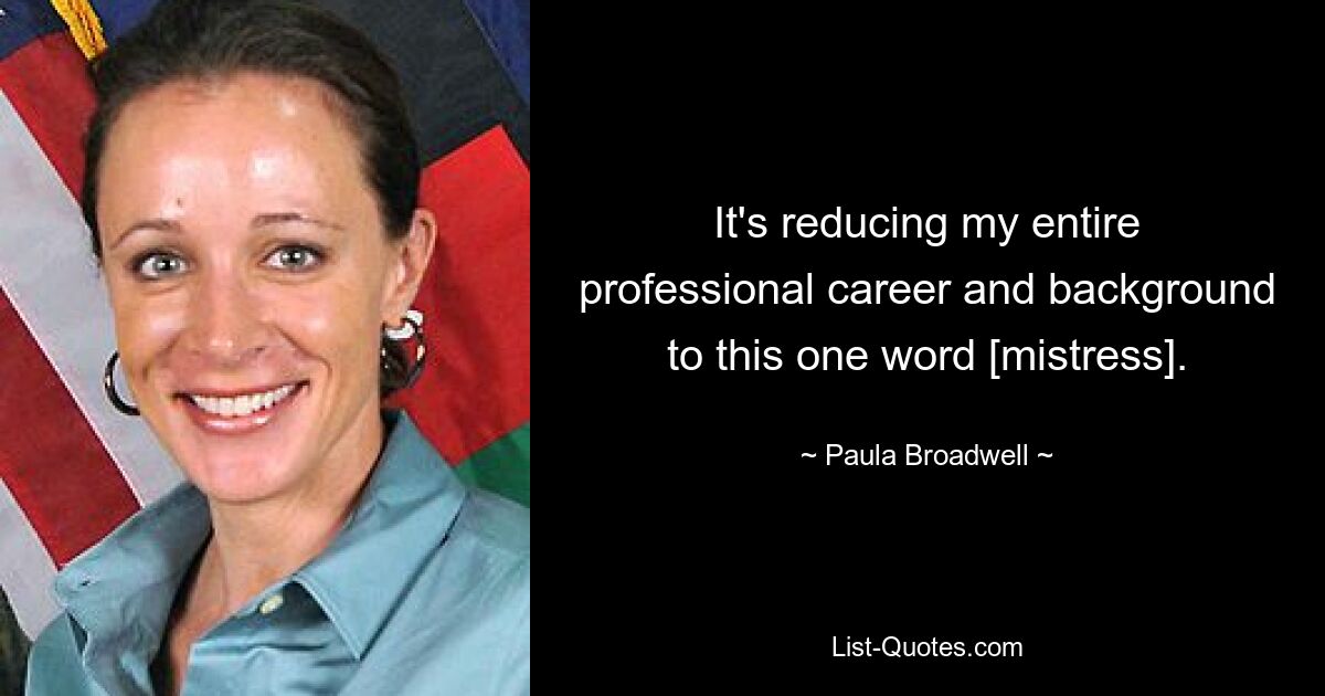 It's reducing my entire professional career and background to this one word [mistress]. — © Paula Broadwell