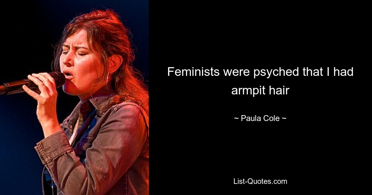 Feminists were psyched that I had armpit hair — © Paula Cole