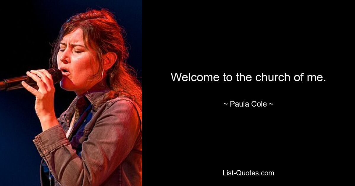 Welcome to the church of me. — © Paula Cole