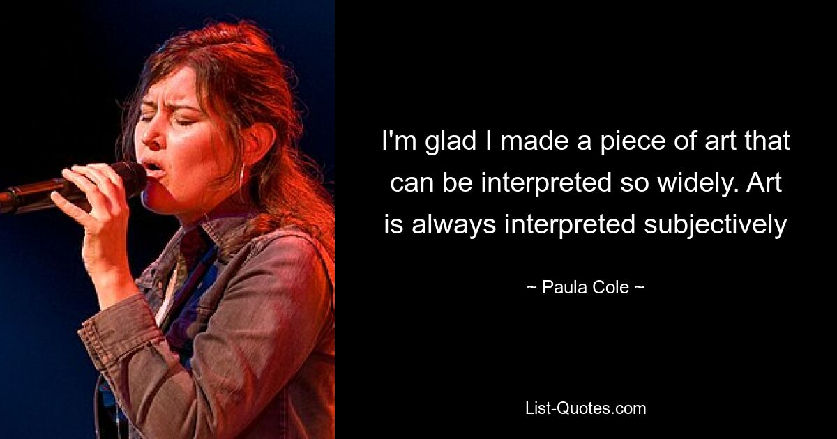 I'm glad I made a piece of art that can be interpreted so widely. Art is always interpreted subjectively — © Paula Cole