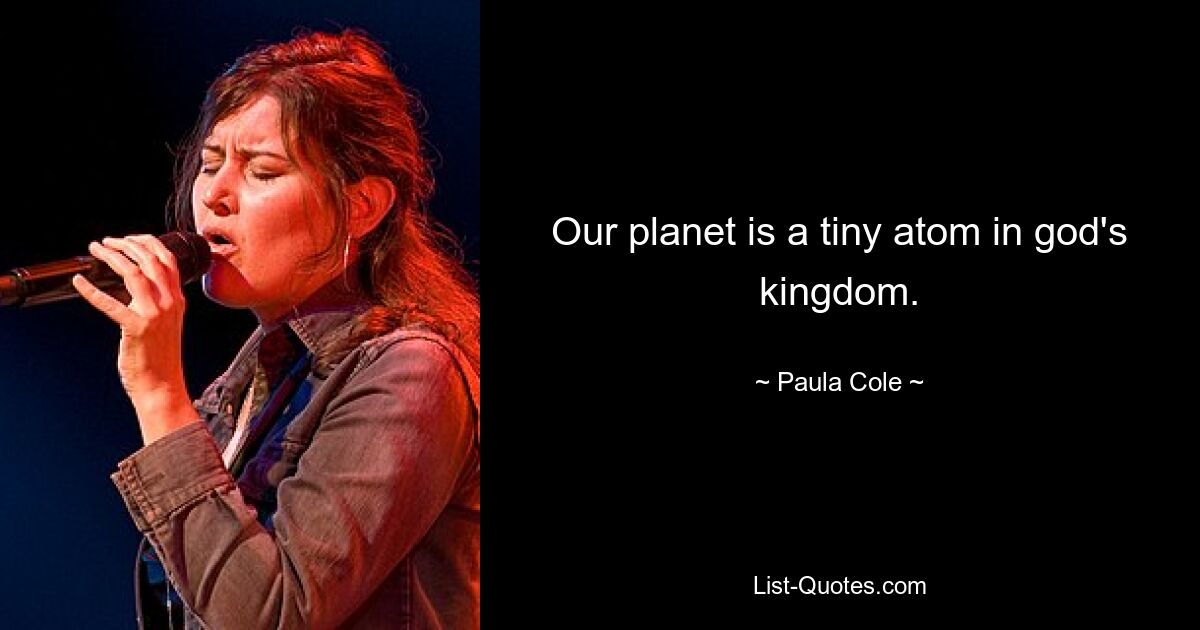 Our planet is a tiny atom in god's kingdom. — © Paula Cole