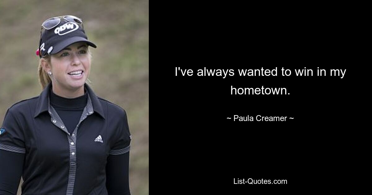 I've always wanted to win in my hometown. — © Paula Creamer