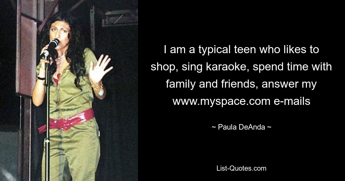 I am a typical teen who likes to shop, sing karaoke, spend time with family and friends, answer my www.myspace.com e-mails — © Paula DeAnda