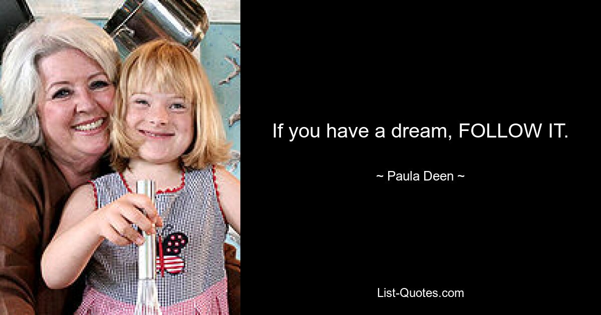 If you have a dream, FOLLOW IT. — © Paula Deen