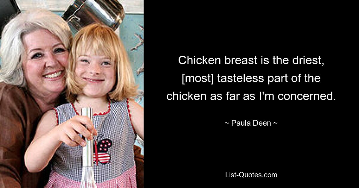 Chicken breast is the driest, [most] tasteless part of the chicken as far as I'm concerned. — © Paula Deen