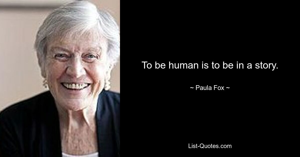 To be human is to be in a story. — © Paula Fox